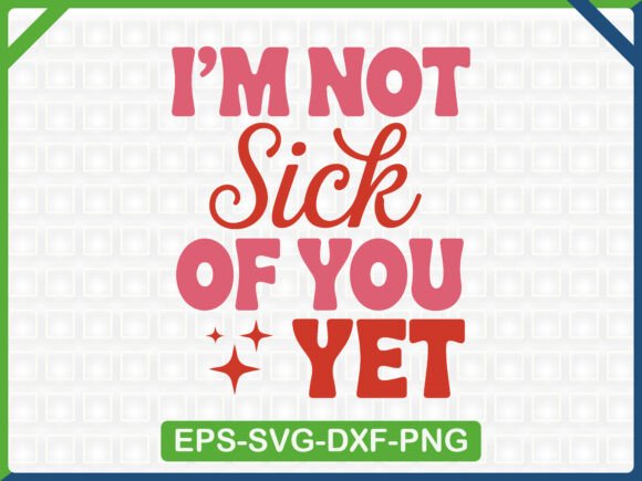 I’m Not Sick of You Yet: Graphics & T-Shirt Designs