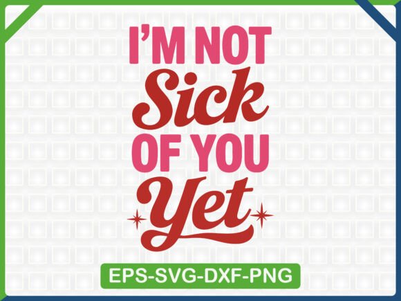 I’m Not Sick of You Yet Quote: Graphics & T-Shirt Designs