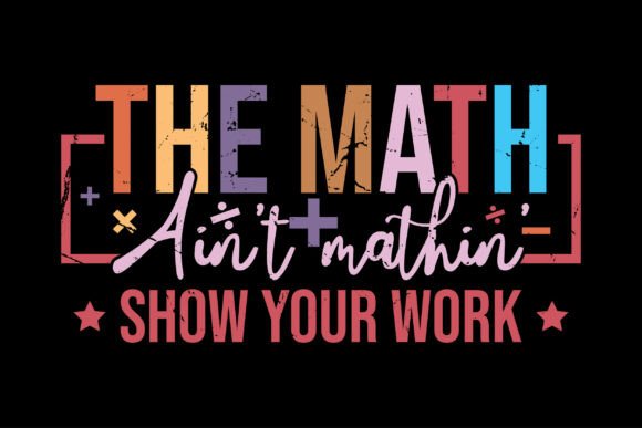 The Math Ain’t Mathin Show Your Work: Graphics & T-Shirt Designs